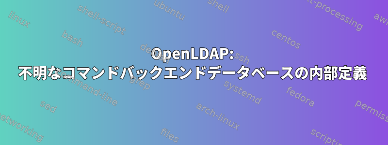 OpenLDAP: 不明なコマンドバックエンドデータベースの内部定義