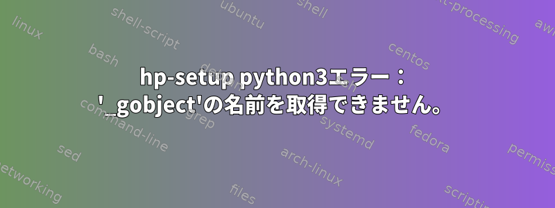 hp-setup python3エラー： '_gobject'の名前を取得できません。