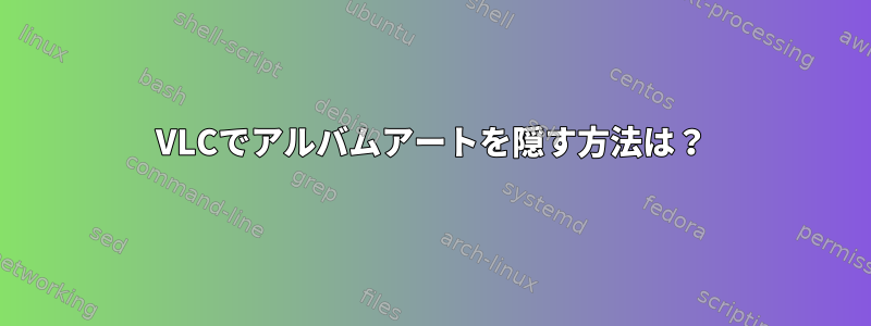 VLCでアルバムアートを隠す方法は？