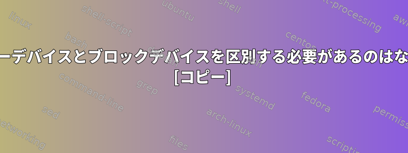 キャラクターデバイスとブロックデバイスを区別する必要があるのはなぜですか？ [コピー]