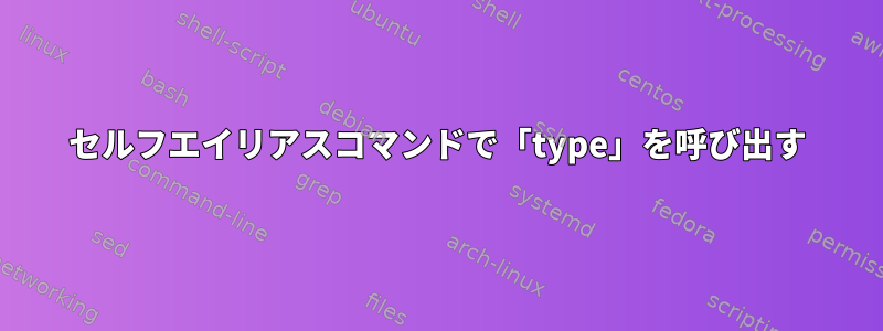 セルフエイリアスコマンドで「type」を呼び出す