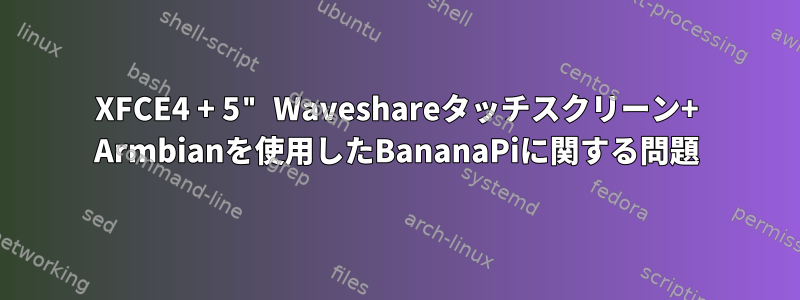 XFCE4 + 5" Waveshareタッチスクリーン+ Armbianを使用したBananaPiに関する問題