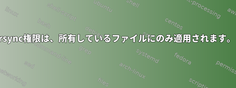 rsync権限は、所有しているファイルにのみ適用されます。