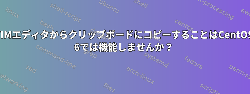 VIMエディタからクリップボードにコピーすることはCentOS 6では機能しませんか？