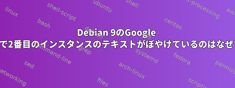 Debian 9のGoogle Chromeで2番目のインスタンスのテキストがぼやけているのはなぜですか？