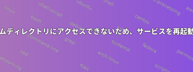 systemdサービスがユーザーのホームディレクトリにアクセスできないため、サービスを再起動した後に機能するのはなぜですか？