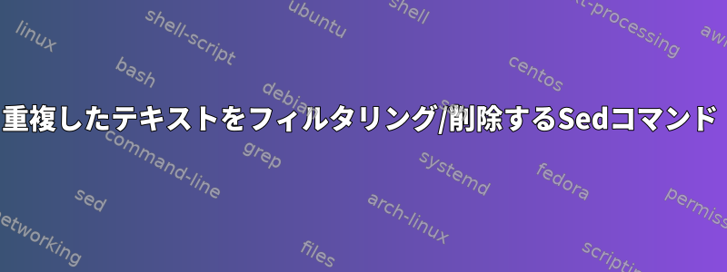 重複したテキストをフィルタリング/削除するSedコマンド