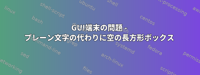 GUI端末の問題 - プレーン文字の代わりに空の長方形ボックス