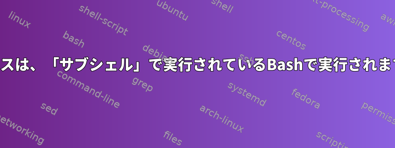 プロセスは、「サブシェル」で実行されているBashで実行されますか？