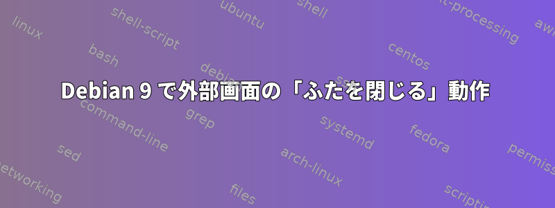 Debian 9 で外部画面の「ふたを閉じる」動作