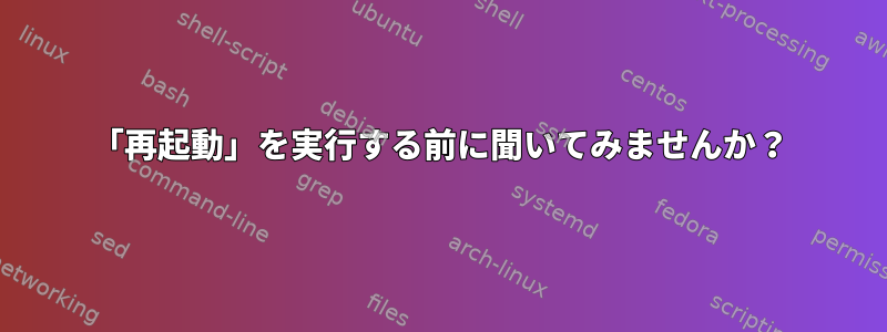 「再起動」を実行する前に聞いてみませんか？