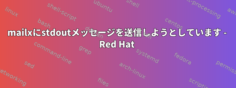 mailxにstdoutメッセージを送信しようとしています - Red Hat