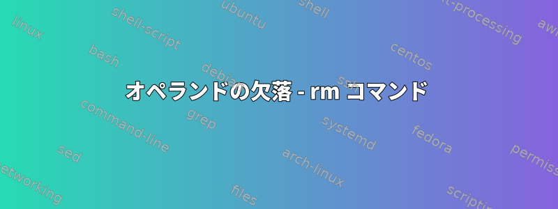 オペランドの欠落 - rm コマンド