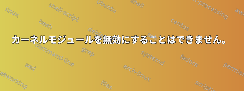 カーネルモジュールを無効にすることはできません。