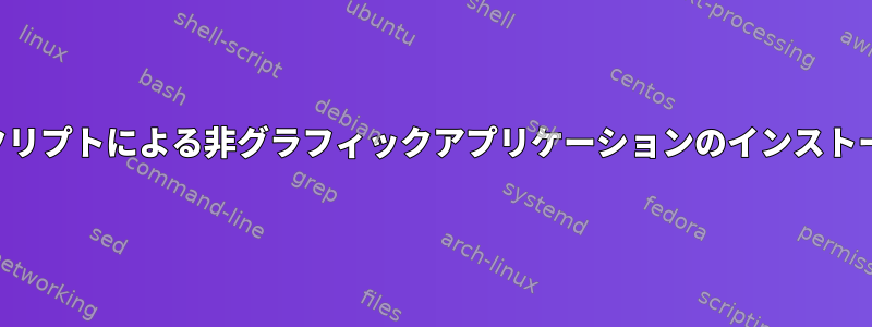 スクリプトによる非グラフィックアプリケーションのインストール