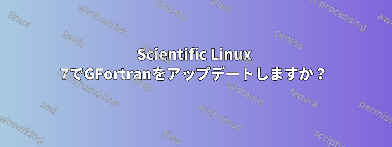 Scientific Linux 7でGFortranをアップデートしますか？