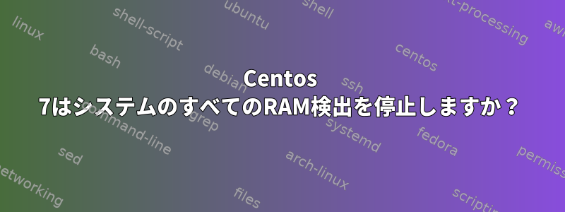 Centos 7はシステムのすべてのRAM検出を停止しますか？