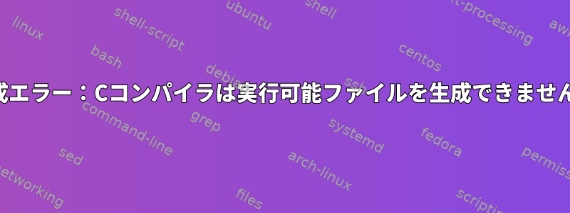 構成エラー：Cコンパイラは実行可能ファイルを生成できません。