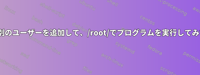 [冗長]パスに別のユーザーを追加して、/root/でプログラムを実行してみてください。