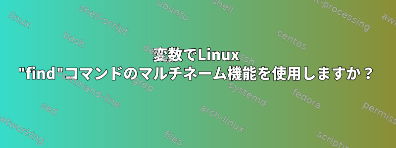 変数でLinux "find"コマンドのマルチネーム機能を使用しますか？