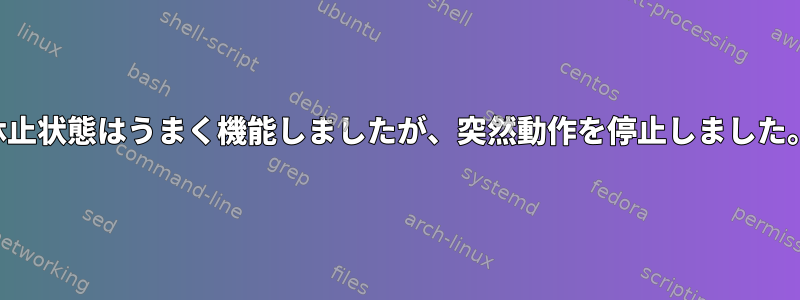 休止状態はうまく機能しましたが、突然動作を停止しました。