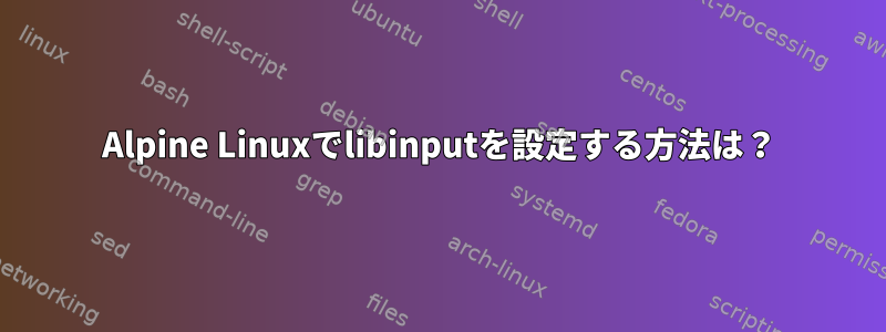 Alpine Linuxでlibinputを設定する方法は？