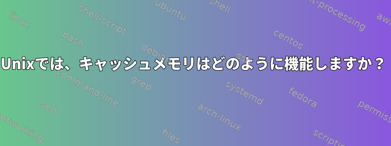 Unixでは、キャッシュメモリはどのように機能しますか？