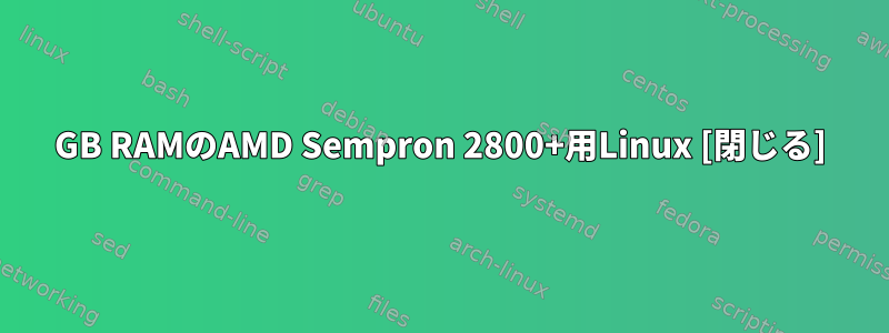 1GB RAMのAMD Sempron 2800+用Linux [閉じる]