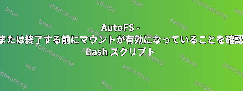 AutoFS - 続行または終了する前にマウントが有効になっていることを確認する Bash スクリプト