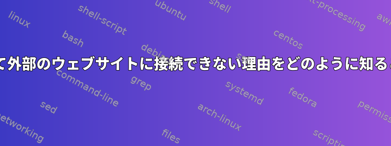 「wget」を使用して外部のウェブサイトに接続できない理由をどのように知ることができますか？