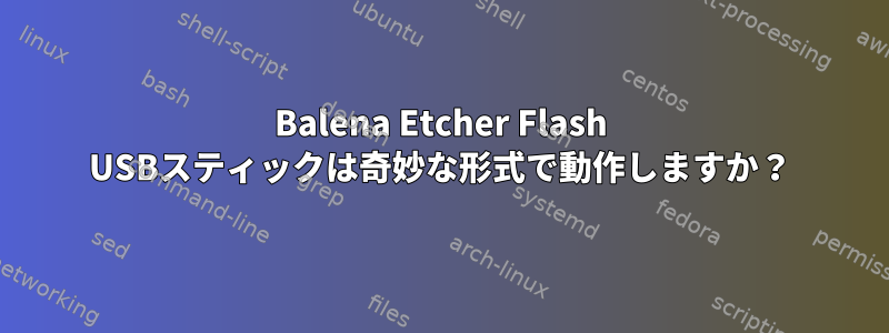 Balena Etcher Flash USBスティックは奇妙な形式で動作しますか？