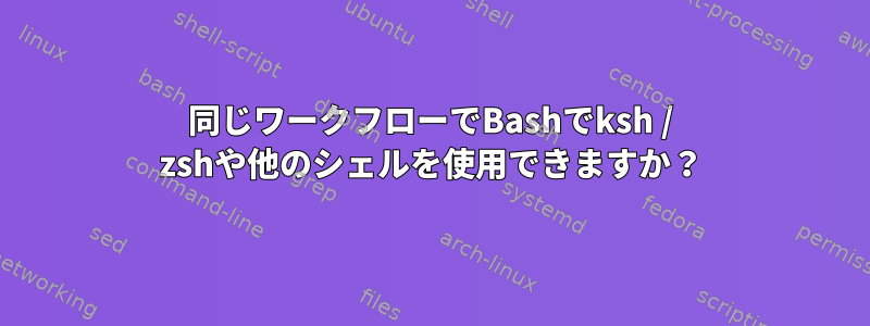 同じワークフローでBashでksh / zshや他のシェルを使用できますか？