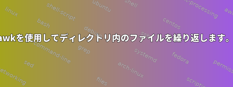 awkを使用してディレクトリ内のファイルを繰り返します。