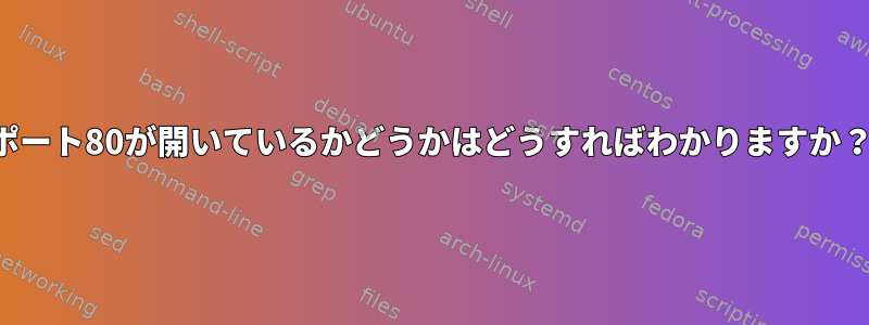 ポート80が開いているかどうかはどうすればわかりますか？