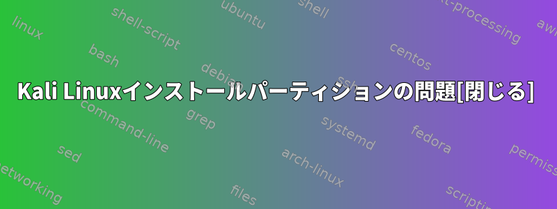 Kali Linuxインストールパーティションの問題[閉じる]