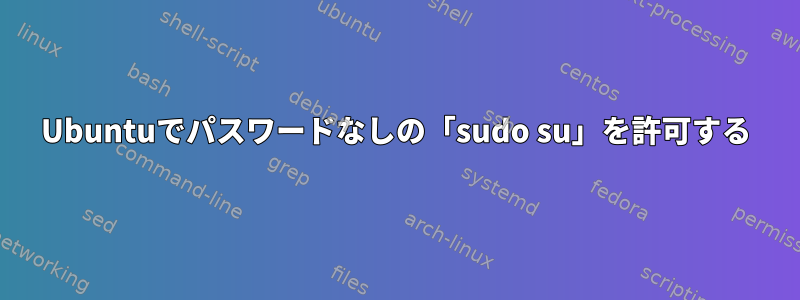 Ubuntuでパスワードなしの「sudo su」を許可する