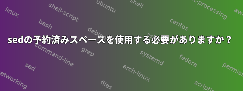 sedの予約済みスペースを使用する必要がありますか？