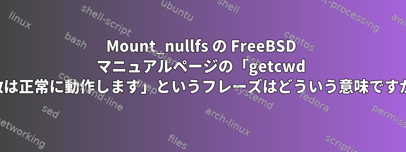 Mount_nullfs の FreeBSD マニュアルページの「getcwd 関数は正常に動作します」というフレーズはどういう意味ですか？