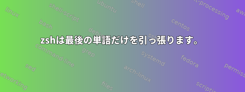 zshは最後の単語だけを引っ張ります。