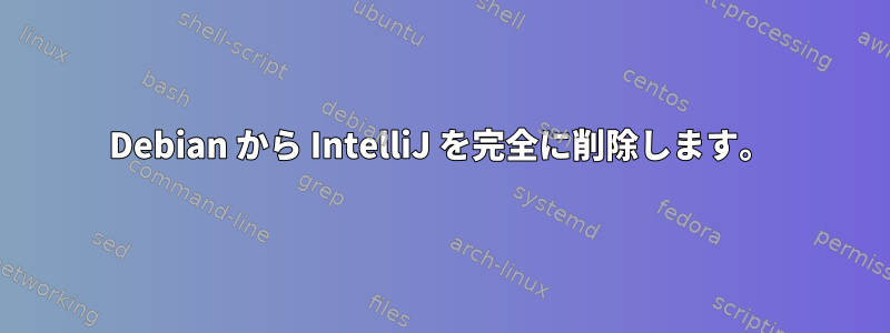 Debian から IntelliJ を完全に削除します。