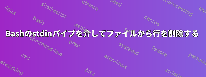 Bashのstdinパイプを介してファイルから行を削除する