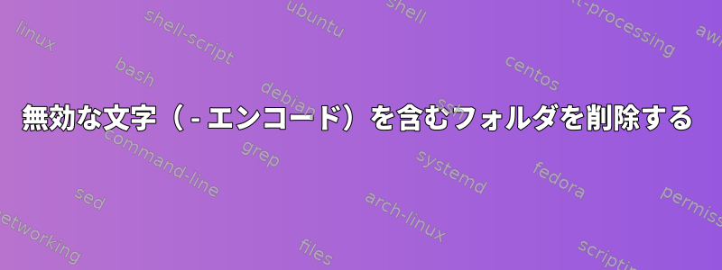 無効な文字（ - エンコード）を含むフォルダを削除する