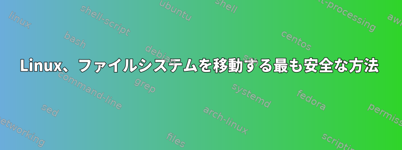 Linux、ファイルシステムを移動する最も安全な方法