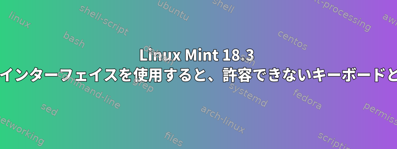 Linux Mint 18.3 64ビットおよびXfceユーザーインターフェイスを使用すると、許容できないキーボードとマウスの遅延が発生します。