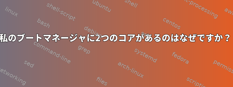 私のブートマネージャに2つのコアがあるのはなぜですか？