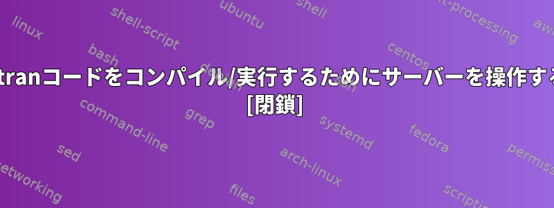 単純なFortranコードをコンパイル/実行するためにサーバーを操作する方法は？ [閉鎖]