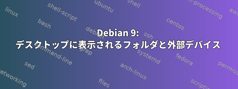 Debian 9: デスクトップに表示されるフォルダと外部デバイス