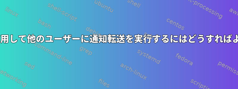 pkexecを使用して他のユーザーに通知転送を実行するにはどうすればよいですか？