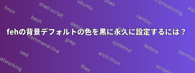 fehの背景デフォルトの色を黒に永久に設定するには？