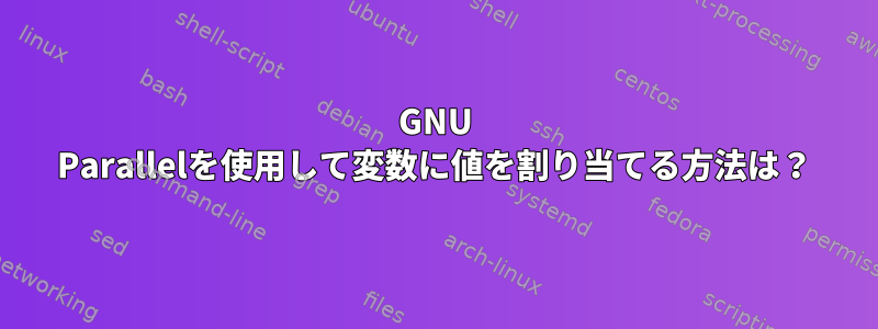 GNU Parallelを使用して変数に値を割り当てる方法は？